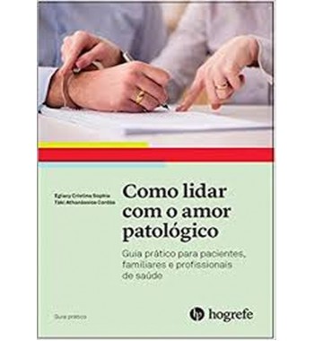 Como lidar com o amor patológico - Guia prático para pacientes, familiares e profissionais de saúde